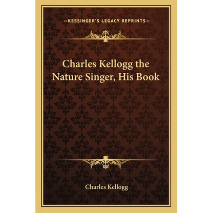 Charles Kellogg the Nature Singer, His Book - Paperback