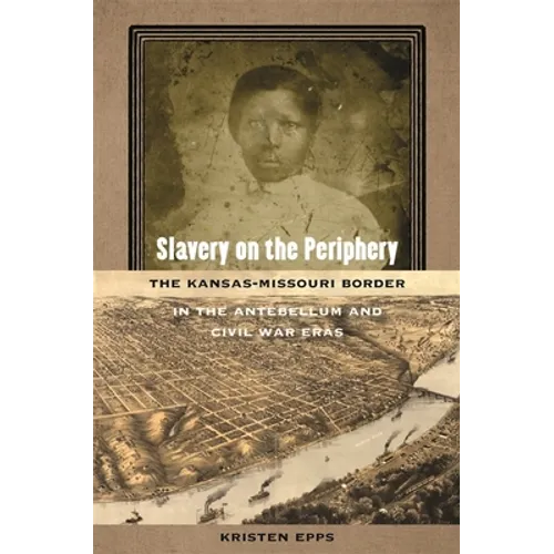 Slavery on the Periphery: The Kansas-Missouri Border in the Antebellum and Civil War Eras - Hardcover