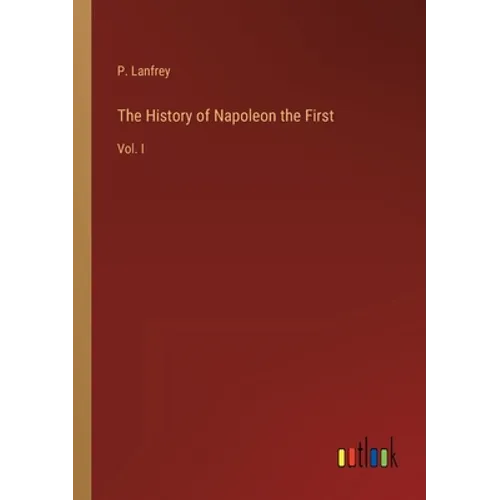 The History of Napoleon the First: Vol. I - Paperback
