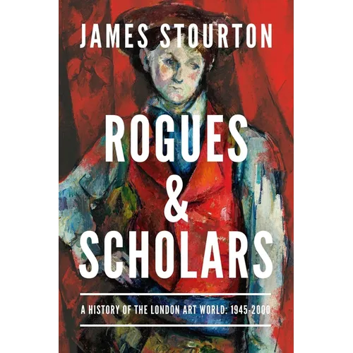 Rogues and Scholars: A History of the London Art World: 1945-2000 - Hardcover