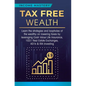 Tax Free Wealth: Learn the strategies and loopholes of the wealthy on lowering taxes by leveraging Cash Value Life Insurance, 1031 Real - Hardcover