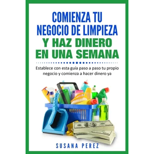 Comienza Tu Negocio de Limpieza: Establece Con Esta Guia Tu Propio Negocio Y Haz Dinero YA - Paperback