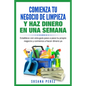 Comienza Tu Negocio de Limpieza: Establece Con Esta Guia Tu Propio Negocio Y Haz Dinero YA - Paperback