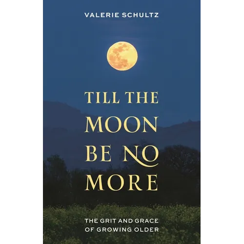 Till the Moon Be No More: The Grit and Grace of Growing Older - Hardcover