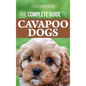 The Complete Guide to Cavapoo Dogs: Everything you need to know to successfully raise and train your new Cavapoo puppy - Hardcover