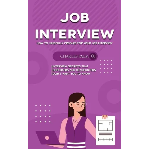 Job Interview: How to Mindfully Prepare for Your Job Interview (Interview Secrets That Employers and Headhunters Don't Want You to Know) - Paperback
