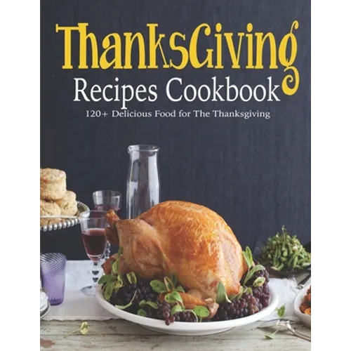 ThanksGiving Recipes Cookbook: 120+ Delicious Food for The Thanksgiving - Paperback