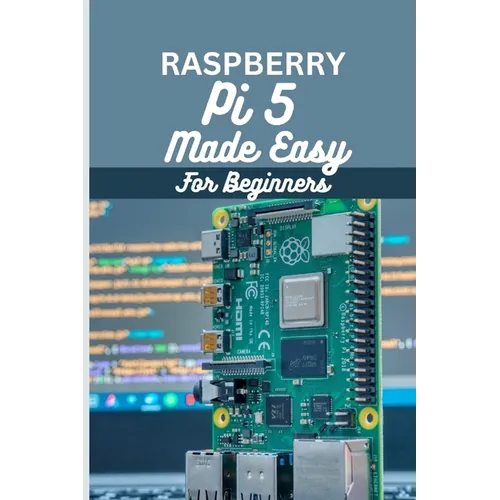 Raspberry Pi 5 Made Easy For Beginners: A beginner to pro guide to DIY projects, Hacks, home automation and more. - Paperback