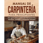 Manual de carpintería para principiantes: Una guía paso a paso con herramientas, técnicas, consejos y proyectos iniciales - Paperback