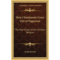 How Christianity Grew Out of Paganism: The Real Origin of the Christian Religion - Hardcover