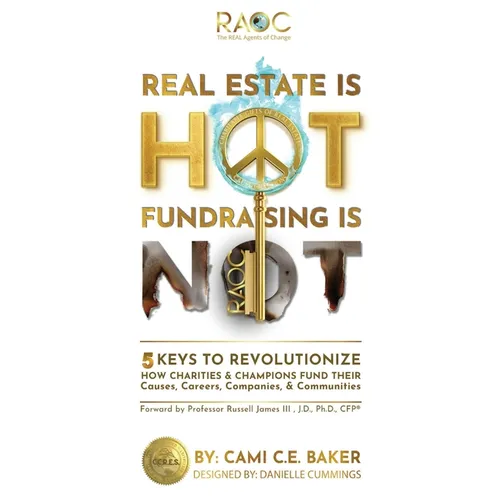Real Estate is Hot Fundraising is Not: 5 Keys to Revolutionize How Charities & Champions Fund Causes, Careers, Companies & Communities - Paperback
