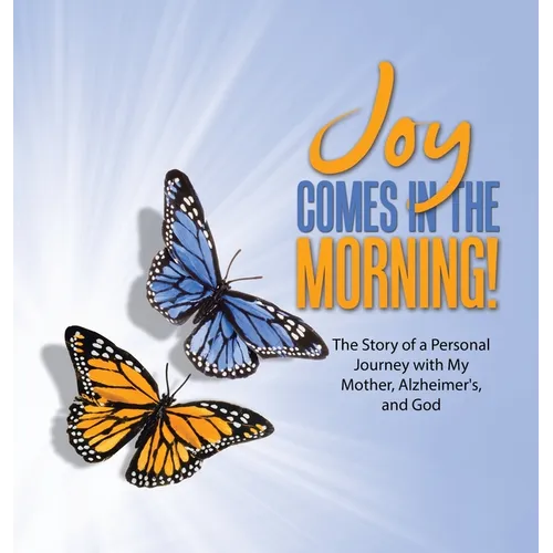 JOY Comes in the Morning!: The Story of a Personal Journey with My Mother, Alzheimer's, and God - Hardcover