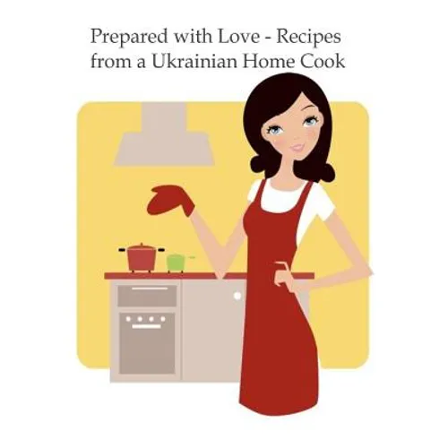 Prepared with Love-Recipes from a Ukrainian Home Cook: A Ukrainian Family Cookbook - Paperback
