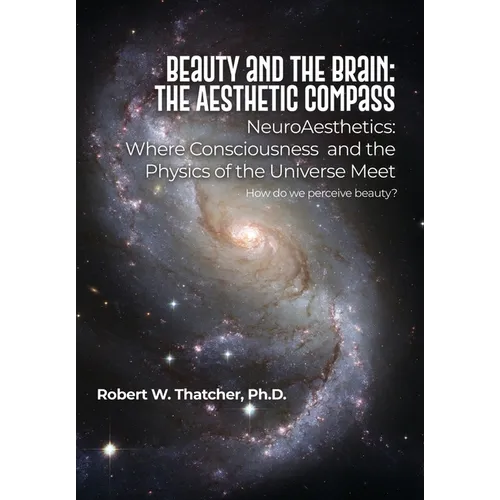 Beauty and the Brain: The Aesthetic Compass: NeuroAesthetics: Where Consciousness and the Physics of the Universe Meet How do we perceive beauty? - Hardcover