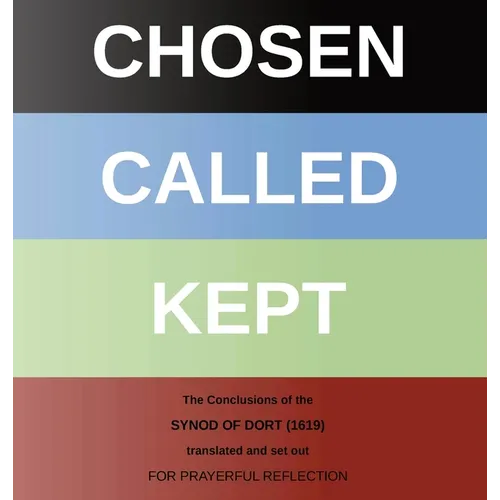 Chosen - Called - Kept: The Conclusions of the Synod of Dort Translated and arranged for prayerful reflection and study - Hardcover