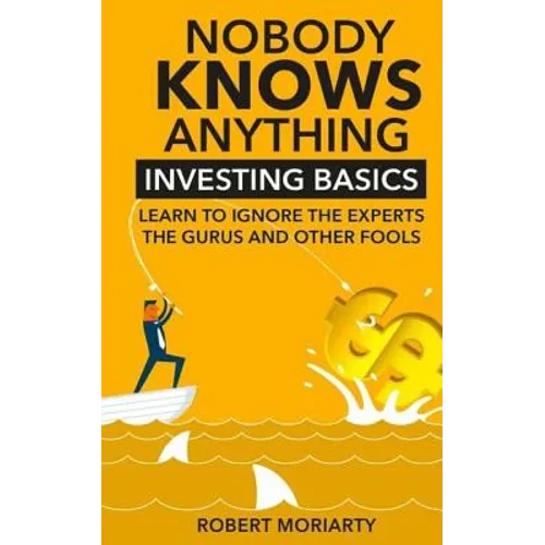 Nobody Knows Anything: Investing Basics Learn to Ignore the Experts, the Gurus and other Fools - Paperback