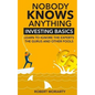 Nobody Knows Anything: Investing Basics Learn to Ignore the Experts, the Gurus and other Fools - Paperback