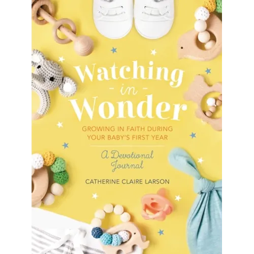 Watching in Wonder: Growing in Faith During Your Baby's First Year (0-12 Months) - A Memory Book, Devotional, and Journal - The Perfect Christian Baby - Hardcover