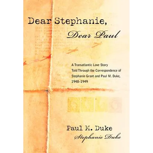 Dear Stephanie, Dear Paul: A Transatlantic Love Story Told Through the Correspondence of Stephanie Grant and Paul M. Duke, 1948-1949 - Hardcover