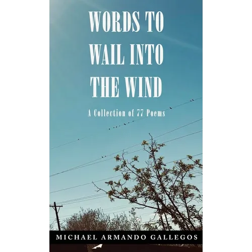 Words to Wail into the Wind: A Collection of 77 Poems - Hardcover