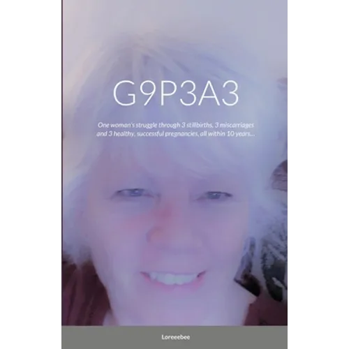 G9p3a3: One woman's struggle through 3 stillbirths, 3 miscarriages and 3 healthy, successful pregnancies, all within 10 years. - Paperback
