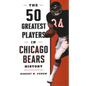 The 50 Greatest Players in Chicago Bears History - Hardcover