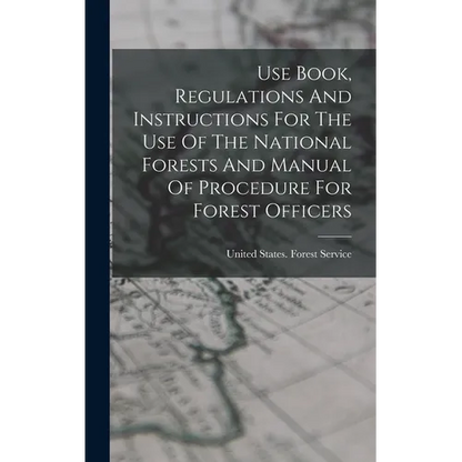 Use Book, Regulations And Instructions For The Use Of The National Forests And Manual Of Procedure For Forest Officers - Hardcover