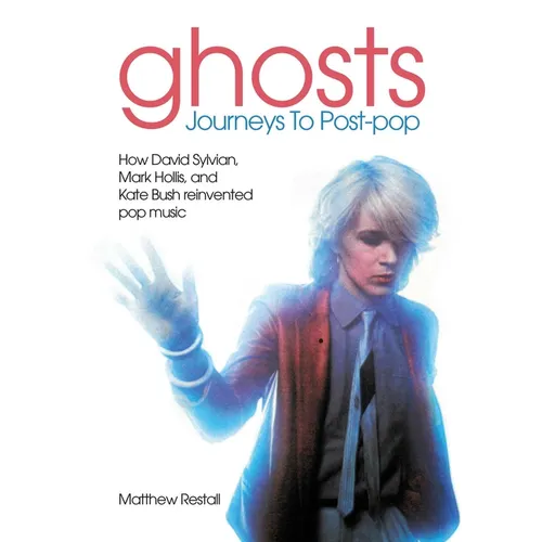 Ghosts - Journeys to Post Pop: How David Sylvan, Mark Hollis and Kate Bush Reinvented Pop Music - Paperback