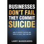 Businesses Don't Fail They Commit Suicide: How to Survive Success and Thrive in Good Times and Bad - Paperback