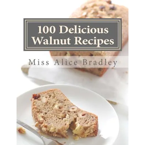 100 Delicious Walnut Recipes: A Collection of Tested Recipes and Suggestions For Using Walnuts - Paperback