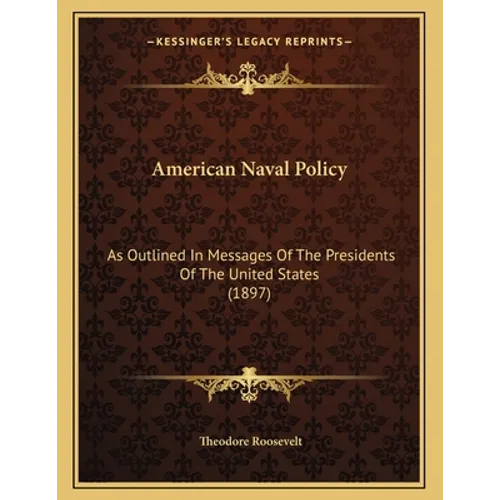 American Naval Policy: As Outlined In Messages Of The Presidents Of The United States (1897) - Paperback