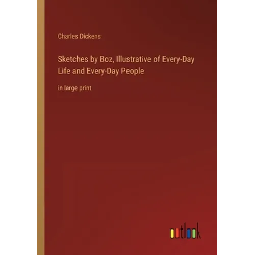 Sketches by Boz, Illustrative of Every-Day Life and Every-Day People: in large print - Paperback