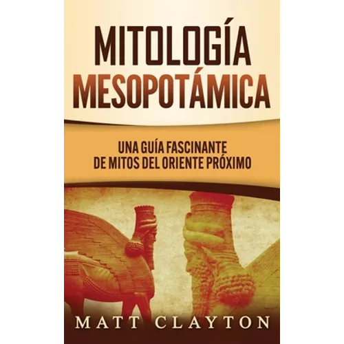 Mitología Mesopotámica: Una Guía Fascinante de Mitos del Oriente Próximo - Hardcover