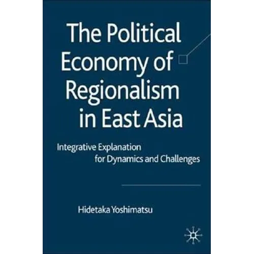 The Political Economy of Regionalism in East Asia: Integrative Explanation for Dynamics and Challenges - Hardcover