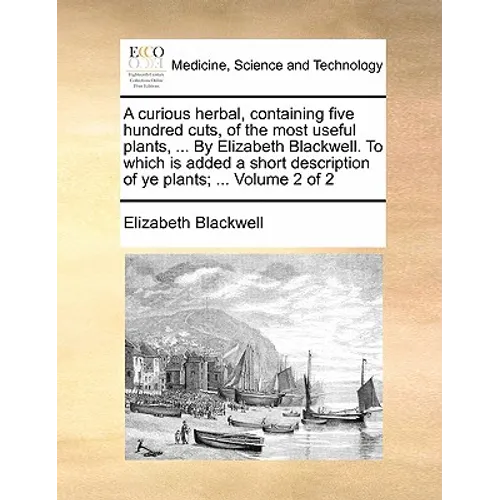 A Curious Herbal, Containing Five Hundred Cuts, of the Most Useful Plants, ... by Elizabeth Blackwell. to Which Is Added a Short Description of Ye Pla - Paperback