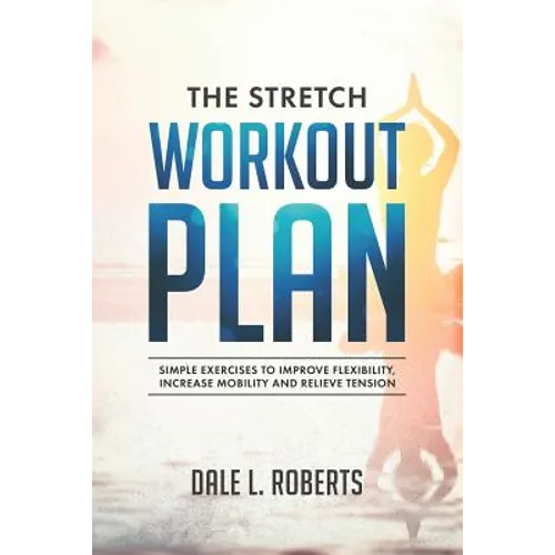 The Stretch Workout Plan: Simple Exercises to Improve Flexibility, Increase Mobility and Relieve Tension - Paperback