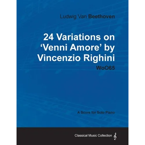 Ludwig Van Beethoven - 24 Variations on 'Venni Amore' by Vincenzio Righini - Woo65 - A Score for Solo Piano - Paperback