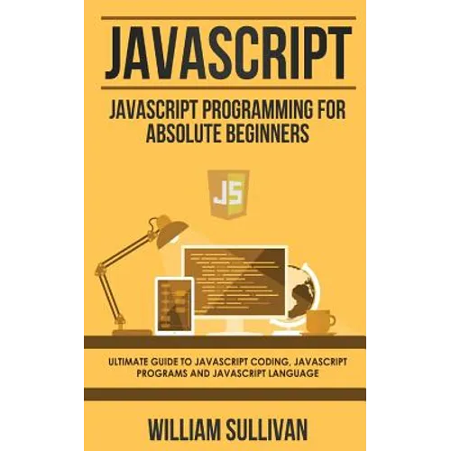 JavaScript: JavaScript Programming For Absolute Beginner's Ultimate Guide to JavaScript Coding, JavaScript Programs and JavaScript Language - Paperback