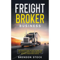 Freight Broker Business: The Complete Guide on How to Start and Run Your Successful Frеіght Вrоkеrаgе - Hardcover