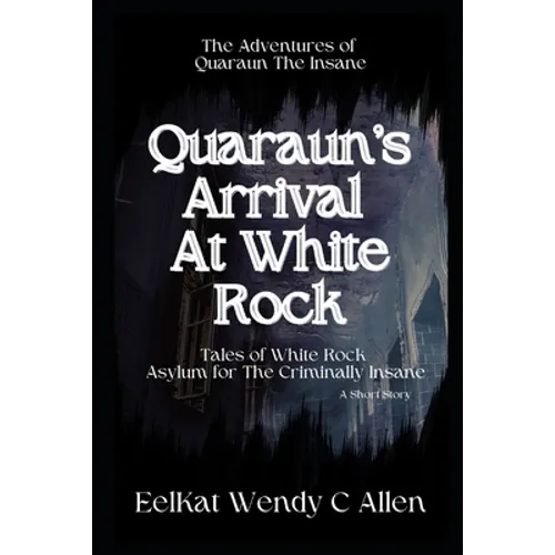 Quaraun's Arrival At White Rock: Tales of White Rock Asylum for The Criminally Insane - Paperback