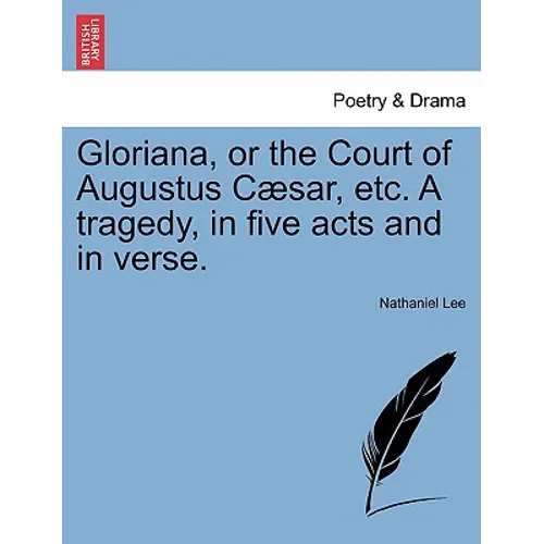 Gloriana, or the Court of Augustus Caesar, Etc. a Tragedy, in Five Acts and in Verse. - Paperback