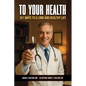 To Your Health: 101 Ways to a Long and Healthy Life - Paperback