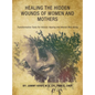 Healing the Hidden Wounds of Women and Mothers: Transformative Tools for Holistic Healing and Mental Well-Being - Hardcover
