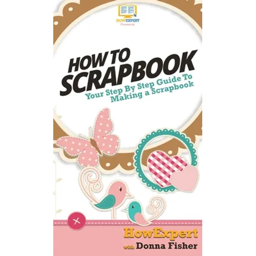How To Scrapbook: Your Step By Step Guide To Scrapbooking - Hardcover