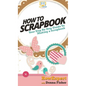How To Scrapbook: Your Step By Step Guide To Scrapbooking - Hardcover