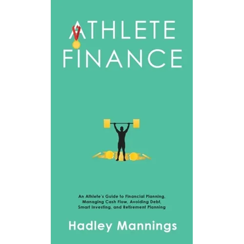 Athlete Finance: An Athlete's Guide to Financial Planning, Managing Cash Flow, Avoiding Debt, Smart Investing, and Retirement Planning - Hardcover