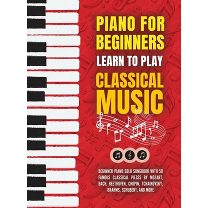 Piano for Beginners: Learn to Play Classical Music -Beginner Piano Solo Songbook with 50 Famous Classical Pieces by Mozart, Bach, Beethoven, Chopin, T - Hardcover
