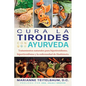 Cura La Tiroides Con Ayurveda: Tratamientos Naturales Para Hipotiroidismo, Hipertiroidismo Y La Enfermedad de Hashimoto - Paperback