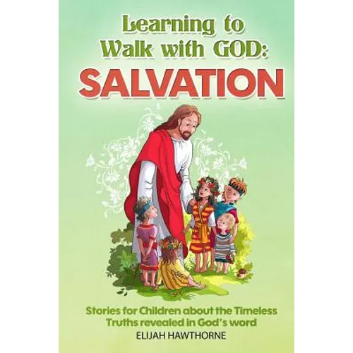 Learning to Walk with God: Salvation: Stories and Lessons for Children about the Timeless Truths Revealed in the Bible - Paperback