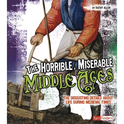 The Horrible, Miserable Middle Ages: The Disgusting Details about Life During Medieval Times - Paperback